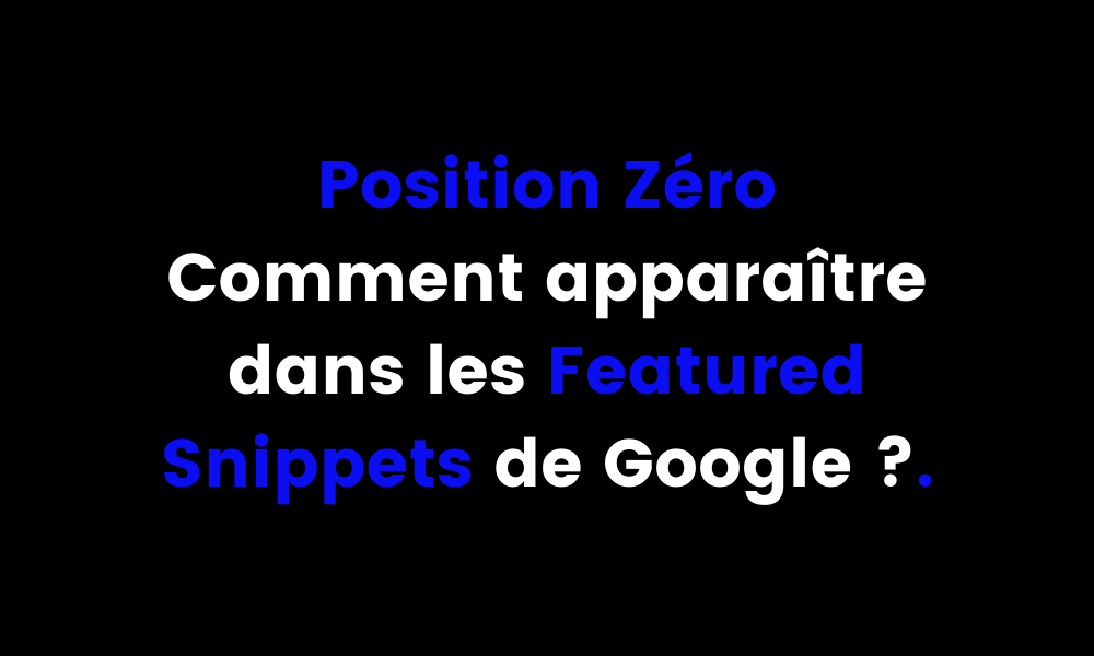 Position Zéro comment apparaître dans les Featured Snippets de Google ?