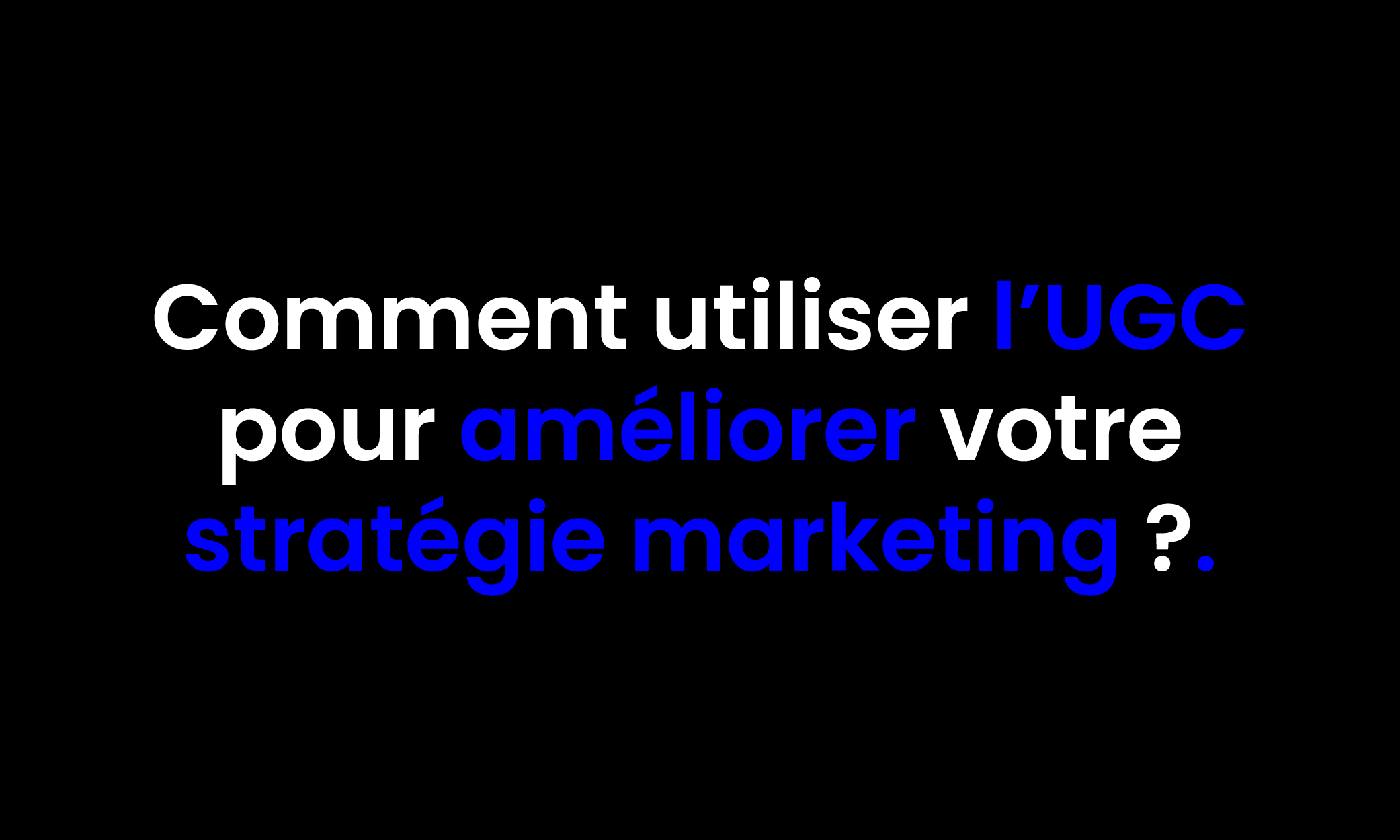 UGC : comment l'utiliser pour votre stratégie marketing